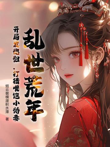 乱世荒年：开局发媳妇，打猎喂饱小娇妻