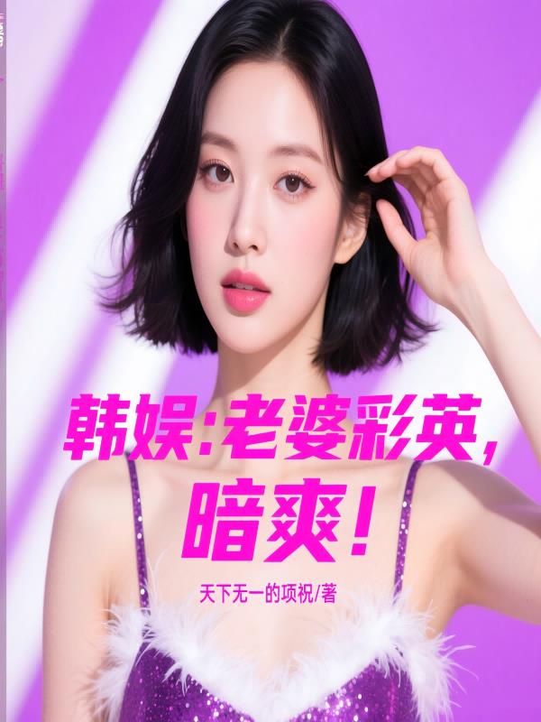 韩娱：老婆彩英，暗爽！